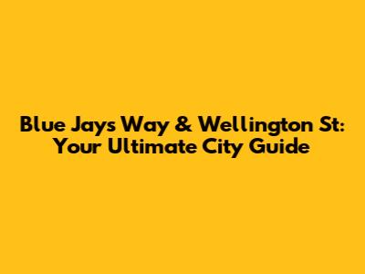 Blue Jays Way & Wellington St: Your Ultimate City Guide