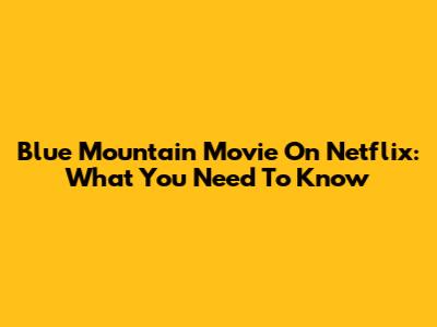 Blue Mountain Movie On Netflix: What You Need To Know