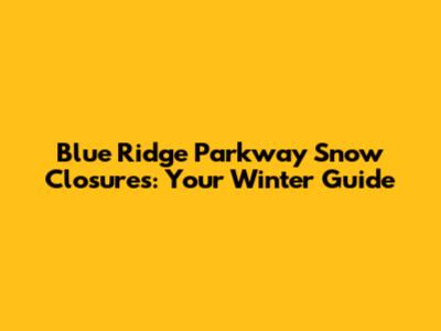Blue Ridge Parkway Snow Closures: Your Winter Guide