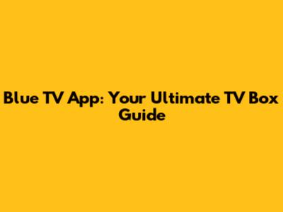 Blue TV App: Your Ultimate TV Box Guide