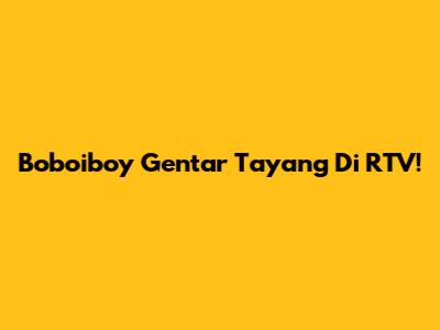Boboiboy Gentar Tayang Di RTV!