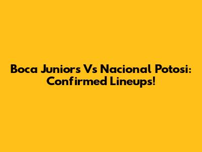 Boca Juniors Vs Nacional Potosi: Confirmed Lineups!