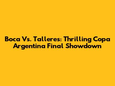 Boca Vs. Talleres: Thrilling Copa Argentina Final Showdown