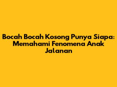 Bocah Bocah Kosong Punya Siapa: Memahami Fenomena Anak Jalanan