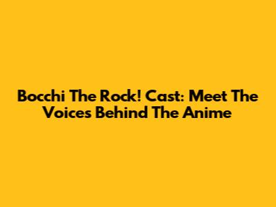 Bocchi The Rock! Cast: Meet The Voices Behind The Anime