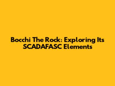 Bocchi The Rock: Exploring Its SCADAFASC Elements