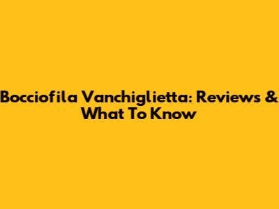Bocciofila Vanchiglietta: Reviews & What To Know