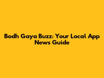 Bodh Gaya Buzz: Your Local App News Guide