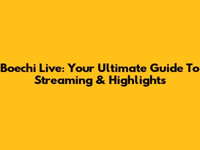 Boechi Live: Your Ultimate Guide To Streaming & Highlights