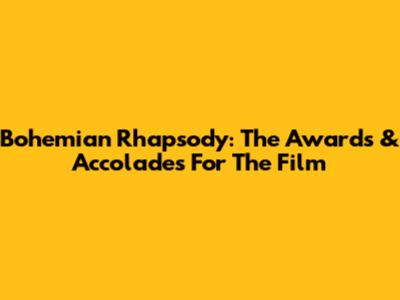 Bohemian Rhapsody: The Awards & Accolades For The Film