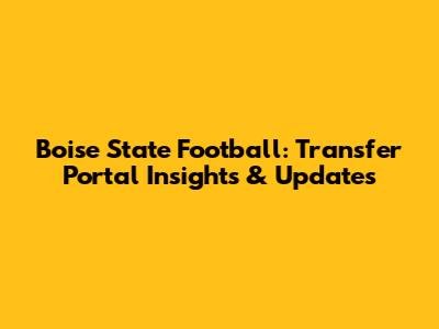 Boise State Football: Transfer Portal Insights & Updates