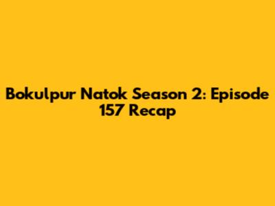 Bokulpur Natok Season 2: Episode 157 Recap