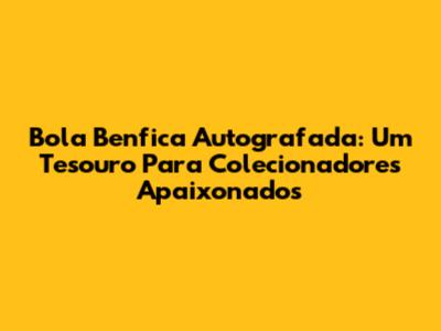 Bola Benfica Autografada: Um Tesouro Para Colecionadores Apaixonados