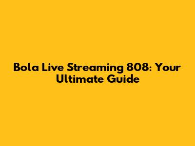 Bola Live Streaming 808: Your Ultimate Guide