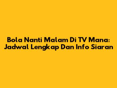 Bola Nanti Malam Di TV Mana: Jadwal Lengkap Dan Info Siaran
