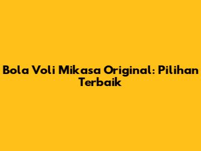 Bola Voli Mikasa Original: Pilihan Terbaik