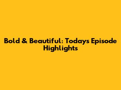 Bold & Beautiful: Today's Episode Highlights