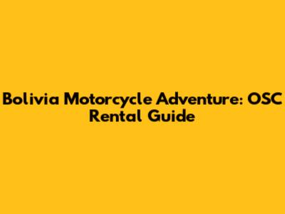 Bolivia Motorcycle Adventure: OSC Rental Guide