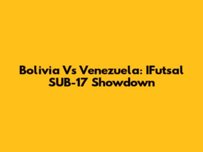 Bolivia Vs Venezuela: IFutsal SUB-17 Showdown