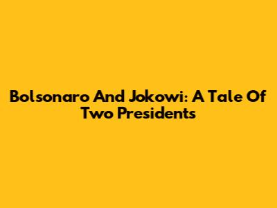 Bolsonaro And Jokowi: A Tale Of Two Presidents