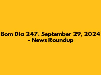 Bom Dia 247: September 29, 2024 - News Roundup