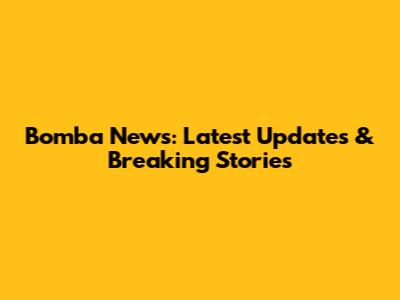 Bomba News: Latest Updates & Breaking Stories