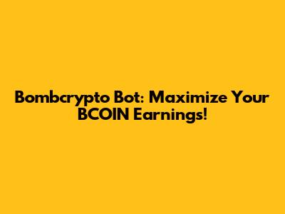 Bombcrypto Bot: Maximize Your BCOIN Earnings!