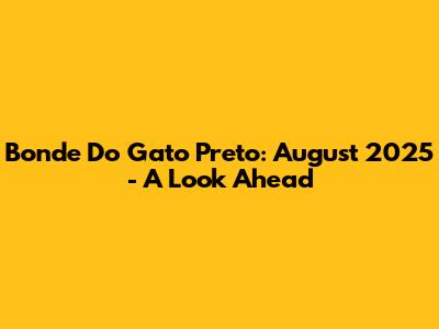 Bonde Do Gato Preto: August 2025 - A Look Ahead