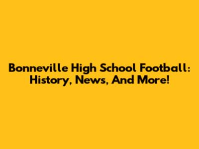 Bonneville High School Football: History, News, And More!