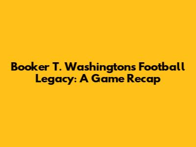 Booker T. Washington's Football Legacy: A Game Recap