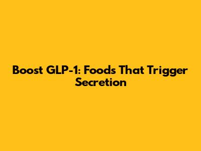 Boost GLP-1: Foods That Trigger Secretion