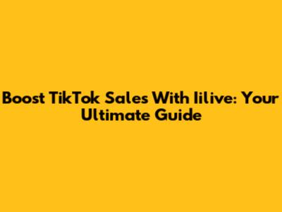 Boost TikTok Sales With Iilive: Your Ultimate Guide