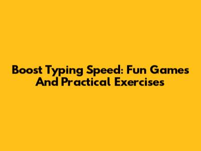 Boost Typing Speed: Fun Games And Practical Exercises