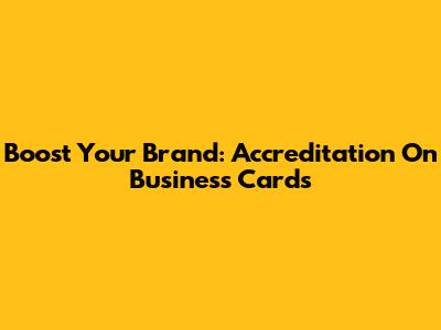 Boost Your Brand: Accreditation On Business Cards