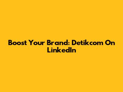Boost Your Brand: Detikcom On LinkedIn