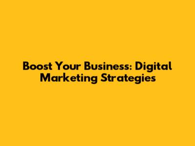 Boost Your Business: Digital Marketing Strategies