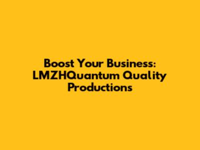 Boost Your Business: LMZHQuantum Quality Productions