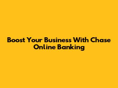 Boost Your Business With Chase Online Banking