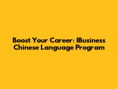 Boost Your Career: IBusiness Chinese Language Program