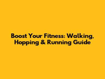 Boost Your Fitness: Walking, Hopping & Running Guide