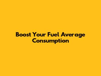 Boost Your Fuel Average Consumption