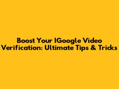 Boost Your IGoogle Video Verification: Ultimate Tips & Tricks
