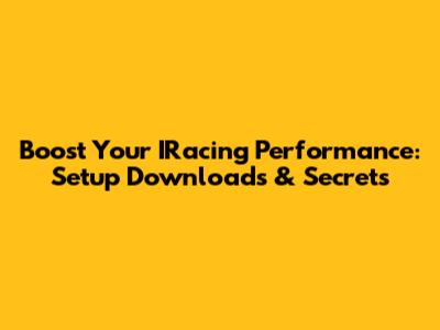 Boost Your IRacing Performance: Setup Downloads & Secrets