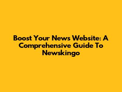 Boost Your News Website: A Comprehensive Guide To Newskingo