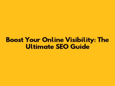 Boost Your Online Visibility: The Ultimate SEO Guide