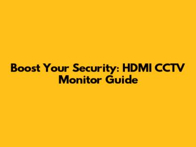Boost Your Security: HDMI CCTV Monitor Guide
