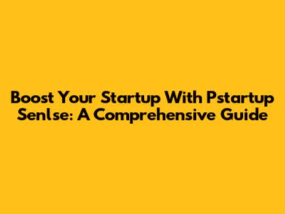 Boost Your Startup With Pstartup Senlse: A Comprehensive Guide