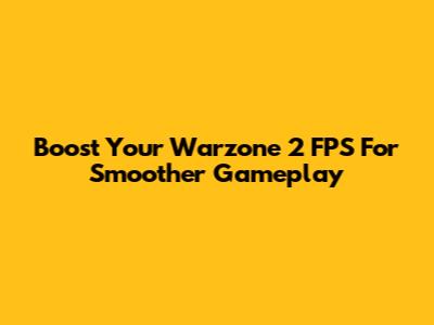 Boost Your Warzone 2 FPS For Smoother Gameplay