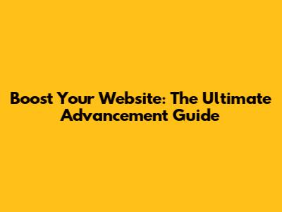 Boost Your Website: The Ultimate Advancement Guide