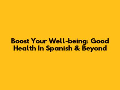 Boost Your Well-being: 'Good Health' In Spanish & Beyond